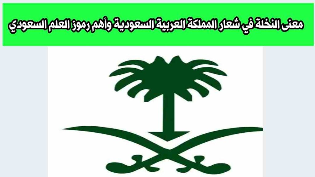 معنى النخلة في شعار المملكة العربية السعودية وأهم رموز العلم السعودي