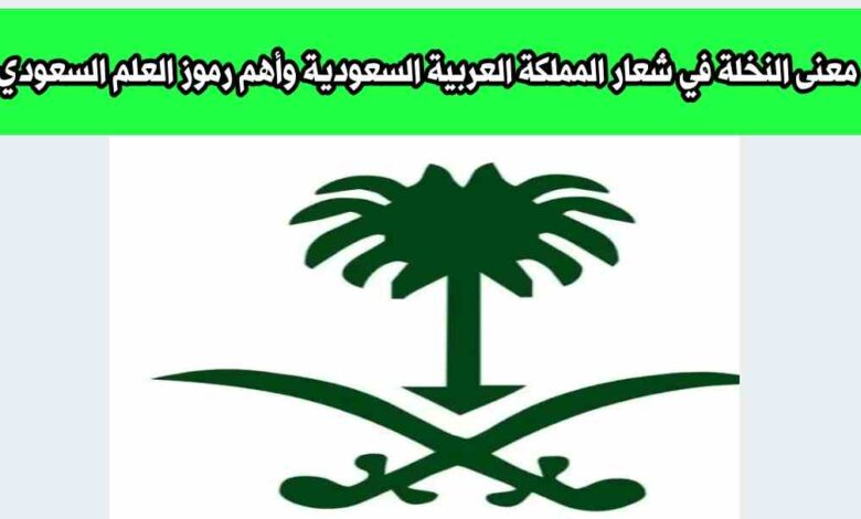 معنى النخلة في شعار المملكة العربية السعودية وأهم رموز العلم السعودي