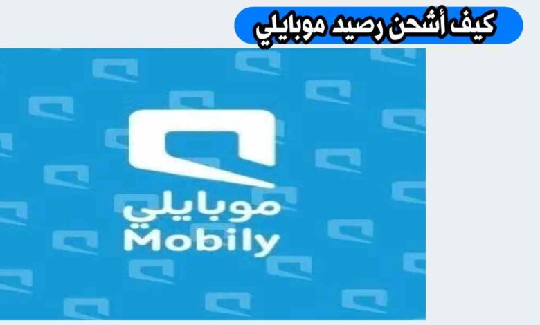 كيف أشحن رصيد موبايلي؟ طرق الشحن المتاحة عبر الهاتف والتطبيق وموقع موبايلي