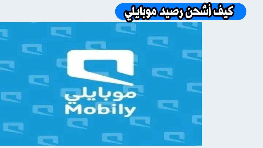 كيف أشحن رصيد موبايلي؟ طرق الشحن المتاحة عبر الهاتف والتطبيق وموقع موبايلي